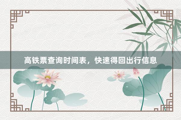 高铁票查询时间表，快速得回出行信息