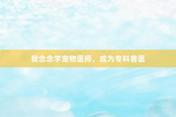 我念念学宠物医师，成为专科兽医
